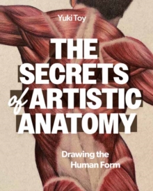 The Secrets of Artistic Anatomy : Understanding the Human Form