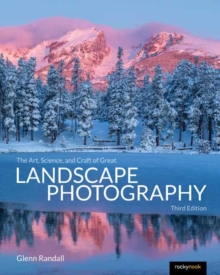 The Art, Science, and Craft of Great Landscape Photography, Third Edition