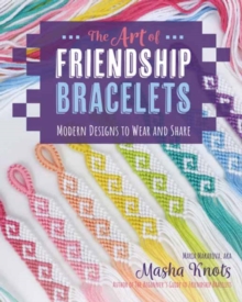 The Art of Friendship Bracelets : Modern Designs to Wear and Share