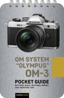 Olympus OM-3: Pocket Guide : Pocket Guide: Buttons, Dials, Settings, Modes, and Shooting Tips