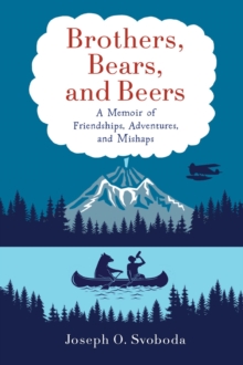 Brothers, Bears, and Beers : A Memoir of Friendships, Adventures, and Mishaps