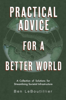 Practical Advice for a Better World : Real solutions for society's biggest discords, concerns, and hopes for the future.