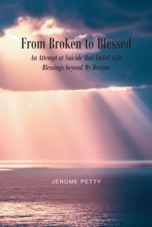 From Broken to Blessed : An Attempt at Suicide that Ended with Blessings beyond My Dreams