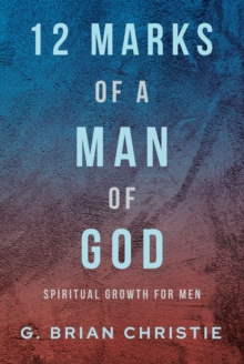 12 Marks of a Man of God : Spiritual Growth for Men