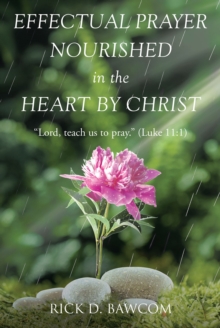 Effectual Prayer Nourished in the Heart by Christ : "Lord, teach us to pray." (Luke 11:1)