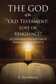 The God of the Old Testament: Love or Vengeance? : An Alternative Historical View of God's Love for All Mankind