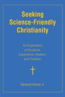 Seeking Science-Friendly Christianity : An Exploration of Scripture, Experience, Reason, and Tradition