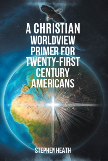 A Christian Worldview Primer For Twenty-First-Century Americans