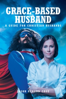 Grace-Based Husband : A Guide for Christian Husbands