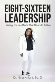 Eight-Sixteen Leadership : Leading You in a World That Wants to Follow