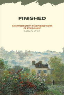 Finished : An Exposition on the Finished Work of Jesus Christ