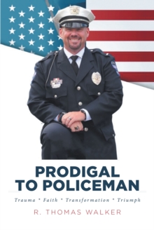 Prodigal to Policeman : Trauma * Faith * Transformation * Triumph