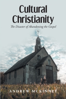 Cultural Christianity : The Disaster of Abandoning the Gospel