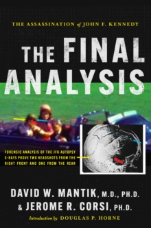 Assassination of President John F. Kennedy: The Final Analysis: Forensic Analysis of the JFK Autopsy X-Rays Proves Two Headshots from the Right Front and One from the Rear