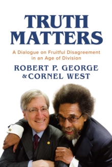 Truth Matters : A Dialogue On Fruitful Disagreement In An Age Of Division