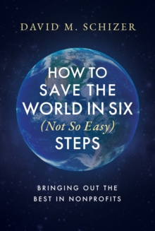 How to Save the World in Six (Not So Easy) Steps: Bringing Out the Best in Nonprofits