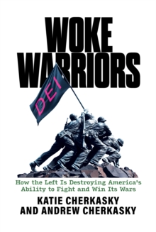 Woke Warriors: How the Left Is Destroying America's Ability to Fight and Win Its Wars