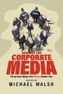 Against the Corporate Media : Forty-two Ways the Press Hates You