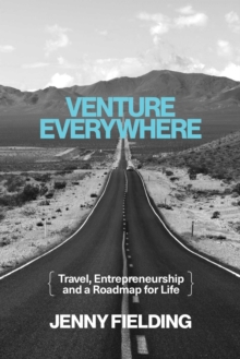 Venture Everywhere : Travel, Entrepreneurship and a Roadmap for Life