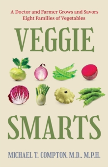 Veggie Smarts : A Doctor and Farmer Grows and Savors Eight Families of Vegetables