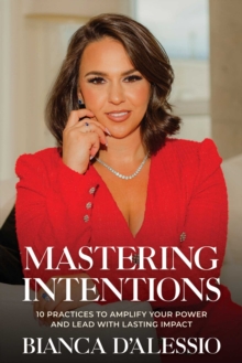 Mastering Intentions : 10 Practices to Amplify Your Power and Lead with Lasting Impact