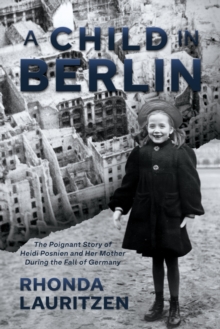 Child in Berlin: The Poignant Story of Heidi Posnien and Her Mother During the Fall of Germany