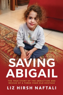 Saving Abigail: The True Story of the Abduction and Rescue of a Three-Year-Old Hostage