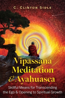 Vipassana Meditation and Ayahuasca : Skillful Means for Transcending the Ego and Opening to Spiritual Growth