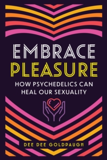 Embrace Pleasure : How Psychedelics Can Heal Our Sexuality