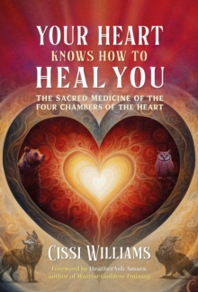 Inner Traditions Bear and Company Your Heart Knows How To Heal You , The Sacred Medicine Of The Four Chambers Of The Heart