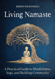 Living Namaste : A Practical Guide to Mindfulness, Yoga, and Building Community