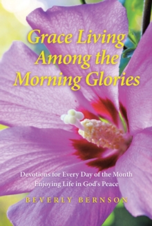 Grace Living Among the Morning Glories : Devotions for Every Day of the Month_ Enjoying Life in God's Peace