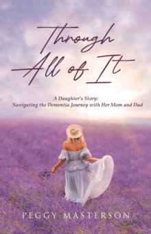 Through All of It : A Daughter's Story: Navigating the Dementia Journey with Her Mom and Dad