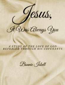 Jesus, It was Always You : A Study of the Love of God Revealed through His Covenants