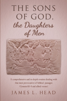 The Sons of God, the Daughters of Men : A comprehensive and in-depth treatise dealing with that most provocative of biblical  passages (Genesis 6:1-4 and allied verses)