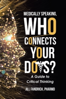 Medically Speaking, Who Connects Your Dots? : A Guide to Critical Thinking