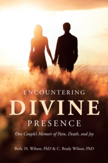 Encountering Divine Presence : One Couple's Memoir of Pain, Death, and Joy