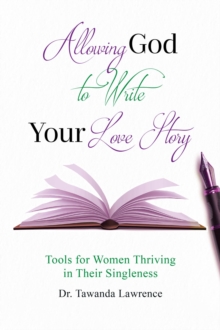 Allowing God to Write Your Love Story : Tools for Women Thriving in Their Singleness