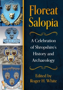 Floreat Salopia : A Celebration of Shropshires History and Archaeology