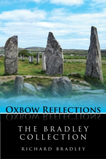 The Bradley Collection : Key Papers by Prehistorian Richard Bradley on Neolithic and Bronze Age Archaeology