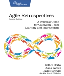 Agile Retrospectives, Second Edition : A Practical Guide for Catalyzing Team Learning and Improvement