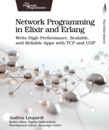 Network Programming in Elixir and Erlang : Write High-Performance, Scalable, and Reliable Apps with TCP and UDP