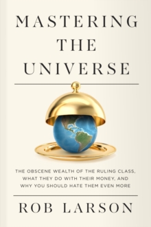 Haymarket Books Mastering The Universe , The Obscene Wealth Of The Ruling Class, What They Do With Their Money, And Why You Should Hate Them Even More