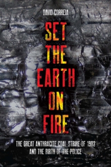 Set the Earth on Fire : The Great Anthracite Coal Strike of 1902 and the Birth of the Police