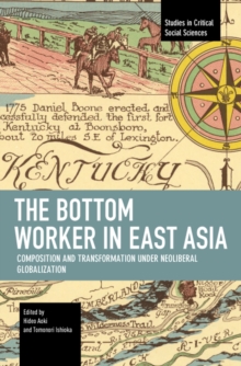 The Bottom Worker in East Asia : Composition and Transformation under Neoliberal Globalization