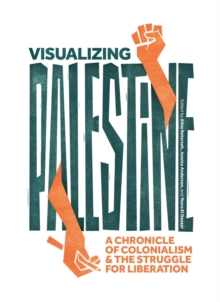 Visualizing Palestine : A Chronicle of Colonialism and the Struggle for Liberation