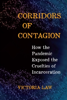 Corridors of Contagion : How the Pandemic Exposed the Cruelties of Incarceration