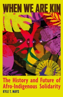 When We Are Kin : The History and Future of Afro-Indigenous Solidarity