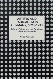 Artists and Radicalism in Germany, 18901933 : Reform, Politics and the Paradoxes of the Avant-Garde
