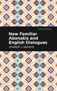 New Familiar Abenakis and English Dialogues : The First Vocabulary Ever Published in the Abenakis Language